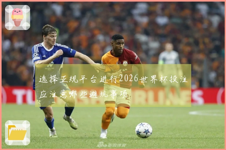 选择正规平台进行2026世界杯投注应注意哪些避坑事项
