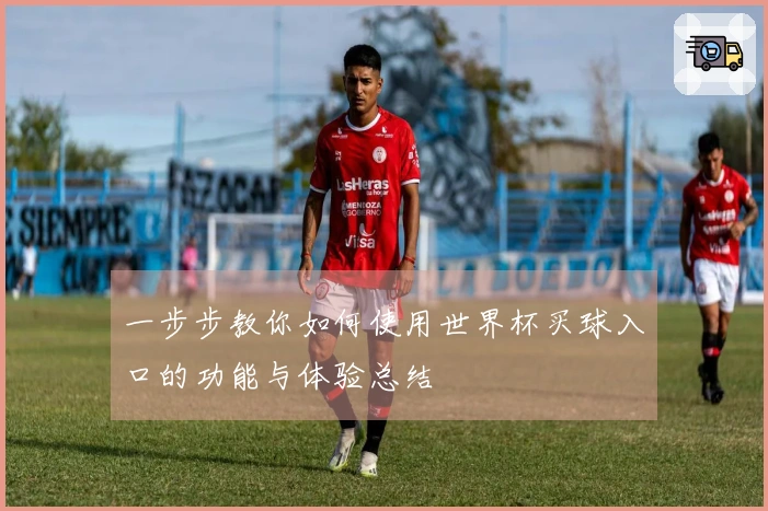一步步教你如何使用世界杯买球入口的功能与体验总结