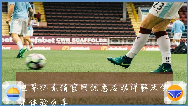 世界杯竞猜官网优惠活动详解及使用体验分享