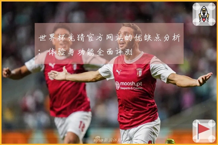 世界杯竞猜官方网站的优缺点分析：体验与功能全面评测