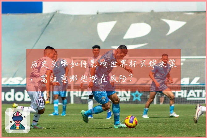 历史交锋如何影响世界杯买球决策，需注意哪些潜在风险？