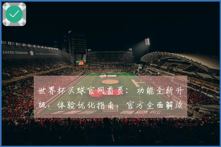 世界杯买球官网首页：功能全新升级，体验优化指南，官方全面解读