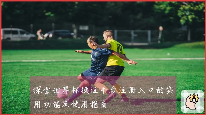 探索世界杯投注平台注册入口的实用功能及使用指南