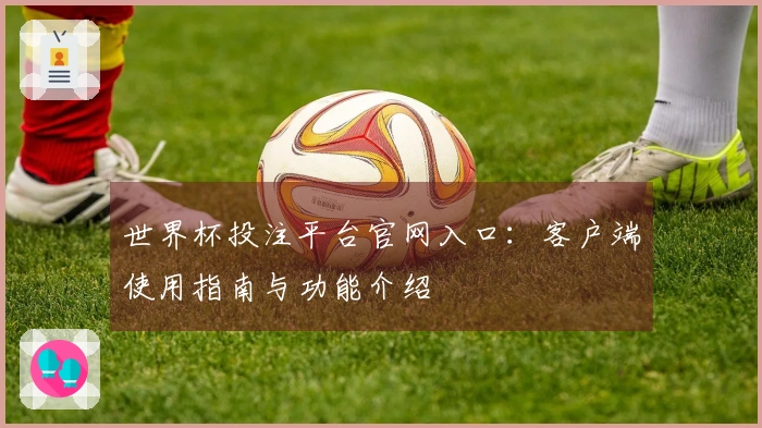 世界杯投注平台官网入口：客户端使用指南与功能介绍