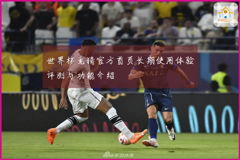 世界杯竞猜官方首页长期使用体验评测与功能介绍