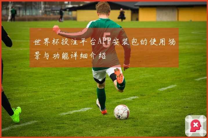 世界杯投注平台APP安装包的使用场景与功能详细介绍