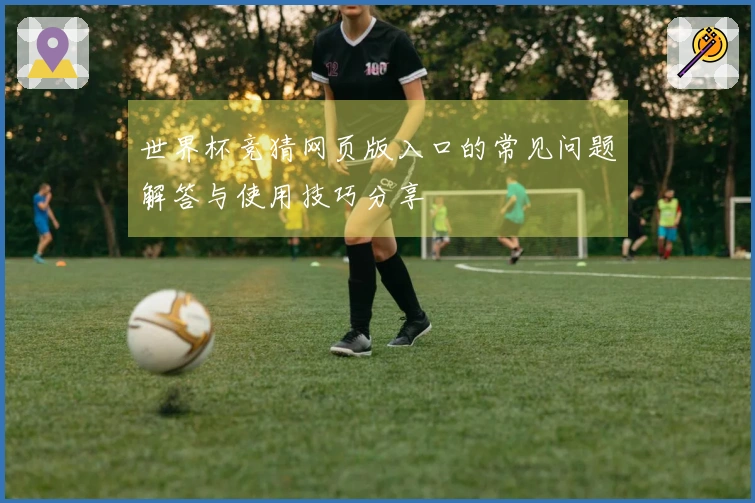 世界杯竞猜网页版入口的常见问题解答与使用技巧分享