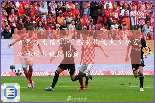 世界杯竞猜APP下载安装优惠活动官方说明与使用指南