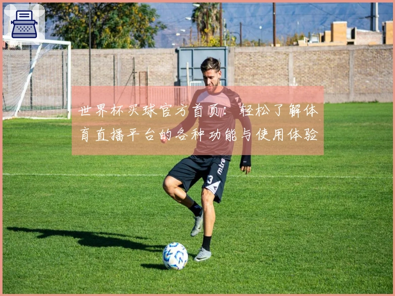 世界杯买球官方首页：轻松了解体育直播平台的各种功能与使用体验