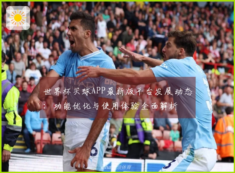 世界杯买球APP最新版平台发展动态：功能优化与使用体验全面解析