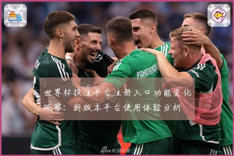 世界杯投注平台注册入口功能变化观察：新版本平台使用体验分析
