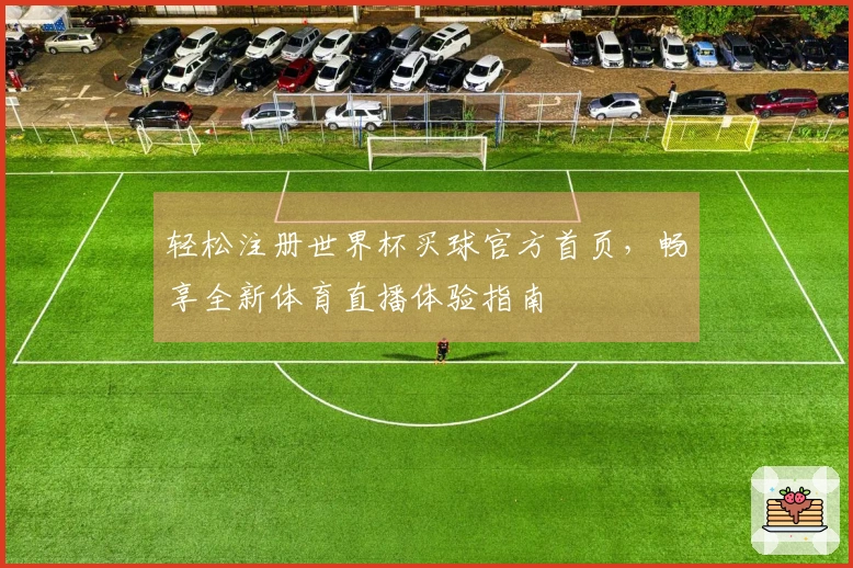 轻松注册世界杯买球官方首页，畅享全新体育直播体验指南