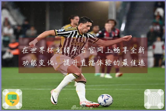 在世界杯竞猜平台官网上畅享全新功能变化，提升直播体验的最佳选择