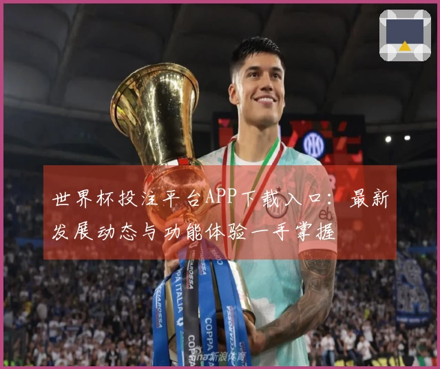 世界杯投注平台APP下载入口：最新发展动态与功能体验一手掌握