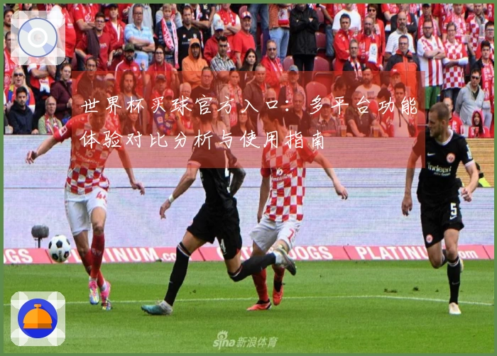 世界杯买球官方入口：多平台功能体验对比分析与使用指南