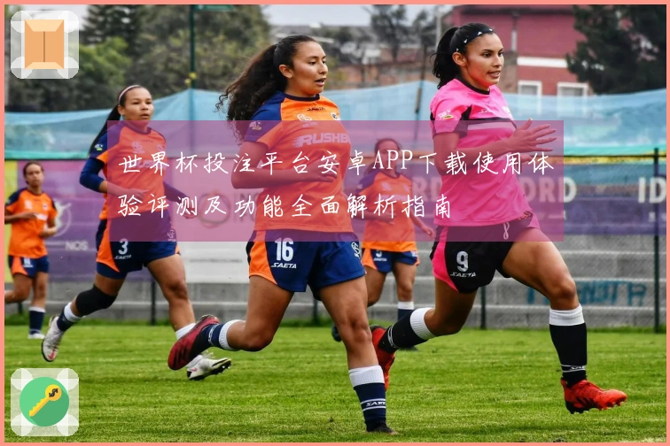 世界杯投注平台安卓APP下载使用体验评测及功能全面解析指南