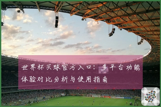 世界杯买球官方入口：多平台功能体验对比分析与使用指南
