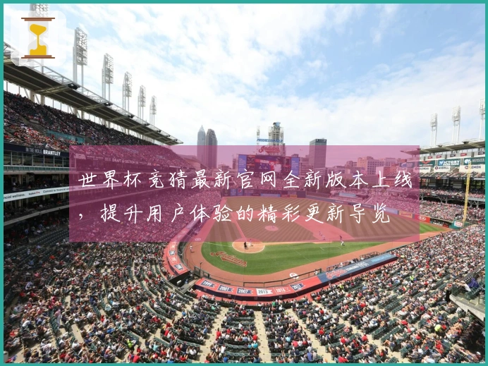 世界杯竞猜最新官网全新版本上线，提升用户体验的精彩更新导览