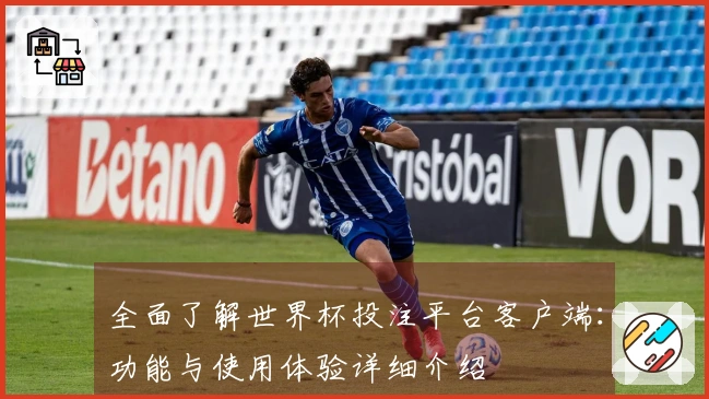 全面了解世界杯投注平台客户端：功能与使用体验详细介绍