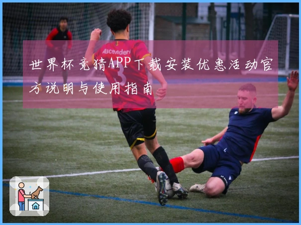世界杯竞猜APP下载安装优惠活动官方说明与使用指南