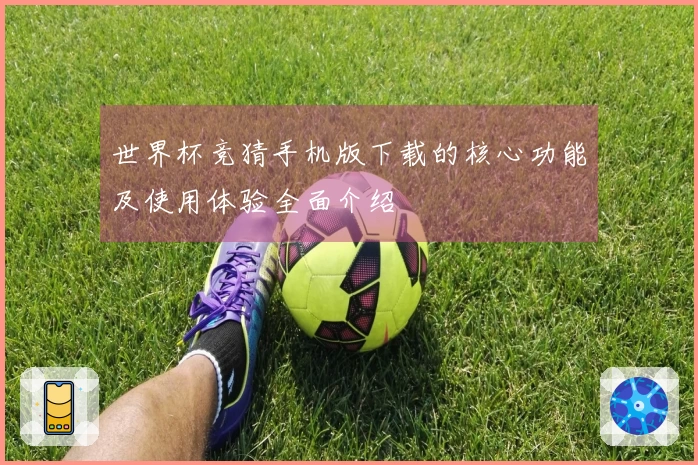 世界杯竞猜手机版下载的核心功能及使用体验全面介绍