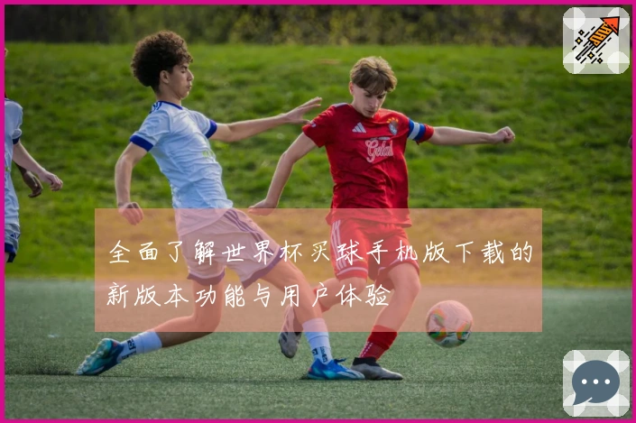全面了解世界杯买球手机版下载的新版本功能与用户体验